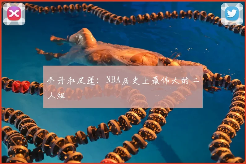 乔丹和皮蓬：NBA历史上最伟大的二人组