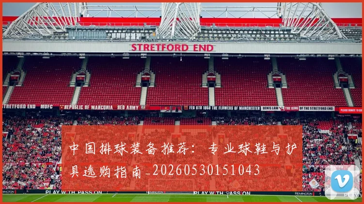中国排球装备推荐:专业球鞋与护具选购指南_20260530151043