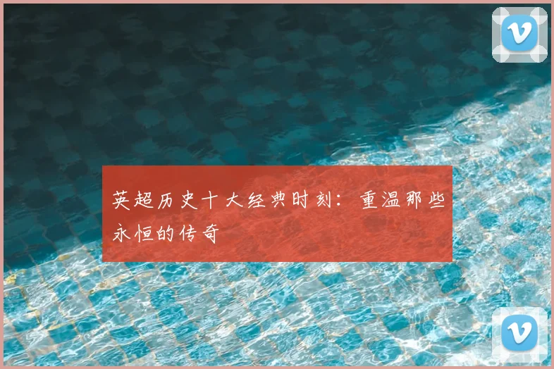 英超历史十大经典时刻：重温那些永恒的传奇
