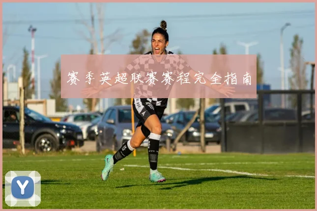 赛季英超联赛赛程完全指南