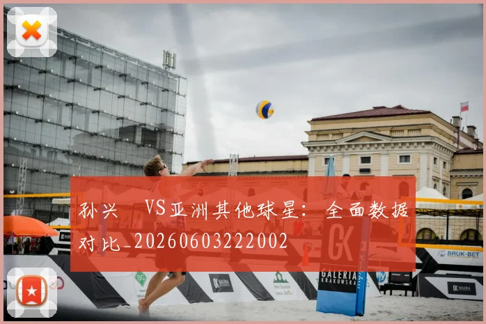 孙兴慜VS亚洲其他球星：全面数据对比_20260603222002