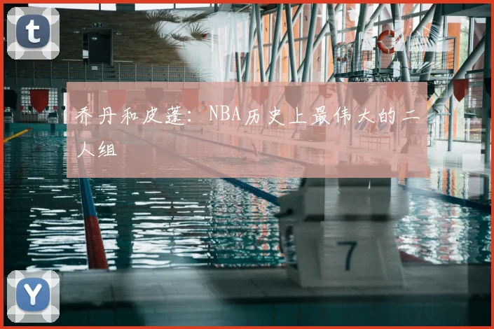 乔丹和皮蓬:NBA历史上最伟大的二人组