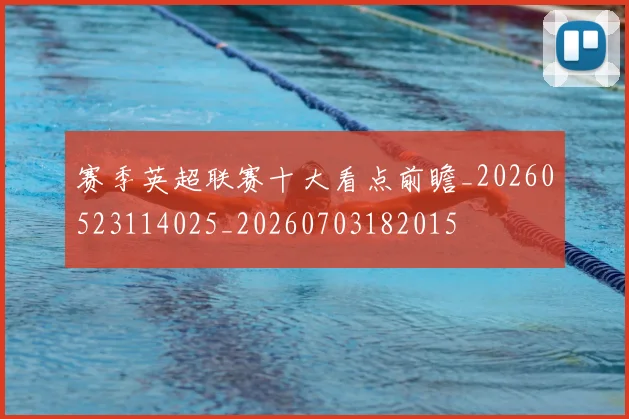 赛季英超联赛十大看点前瞻_20260523114025_20260703182015