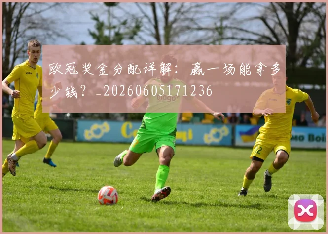 欧冠奖金分配详解：赢一场能拿多少钱？_20260605171236
