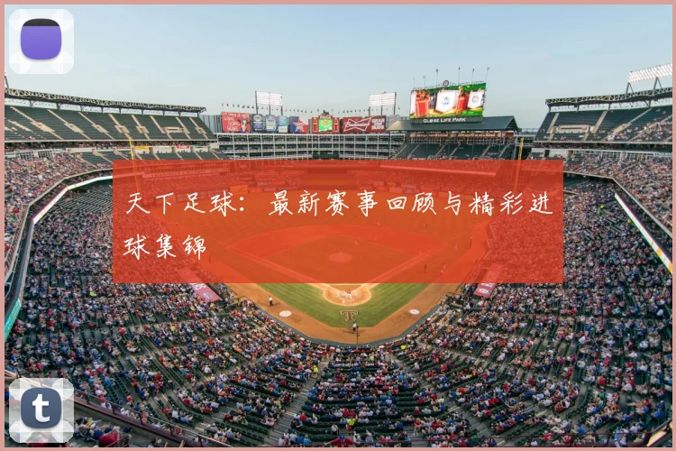 天下足球：最新赛事回顾与精彩进球集锦