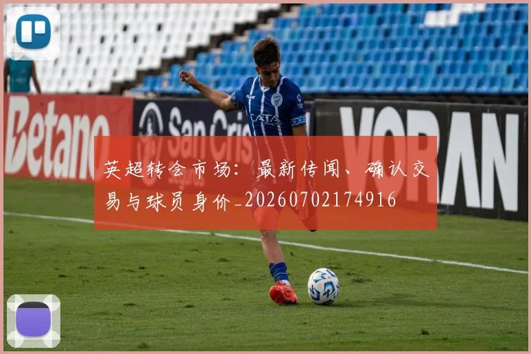 英超转会市场:最新传闻、确认交易与球员身价_20260702174916