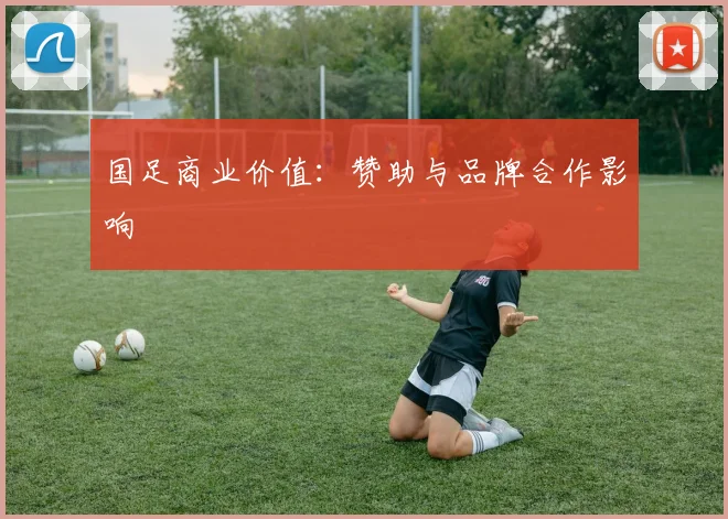 国足商业价值:赞助与品牌合作影响