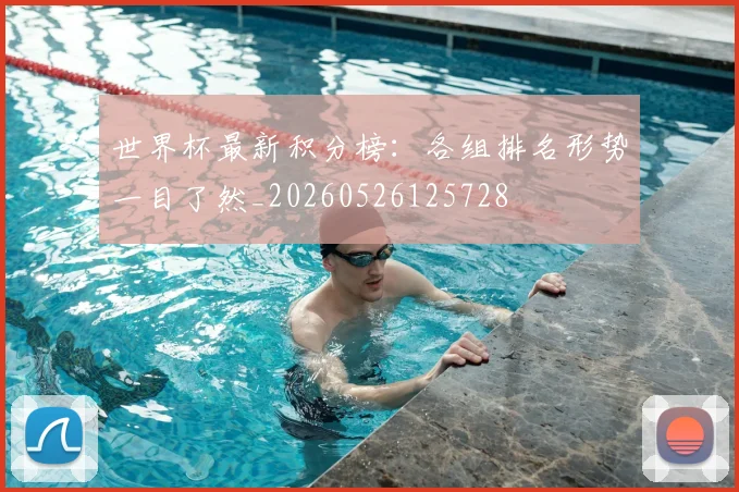 世界杯最新积分榜：各组排名形势一目了然_20260526125728
