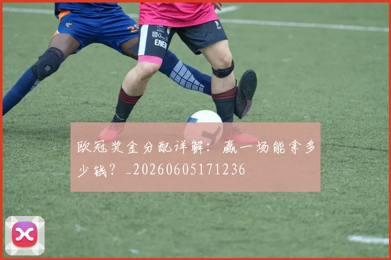 欧冠奖金分配详解：赢一场能拿多少钱？_20260605171236
