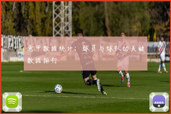 意甲数据统计:球员与球队的关键数据排行