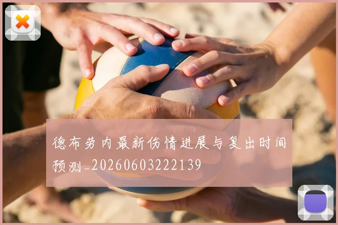 德布劳内最新伤情进展与复出时间预测_20260603222139