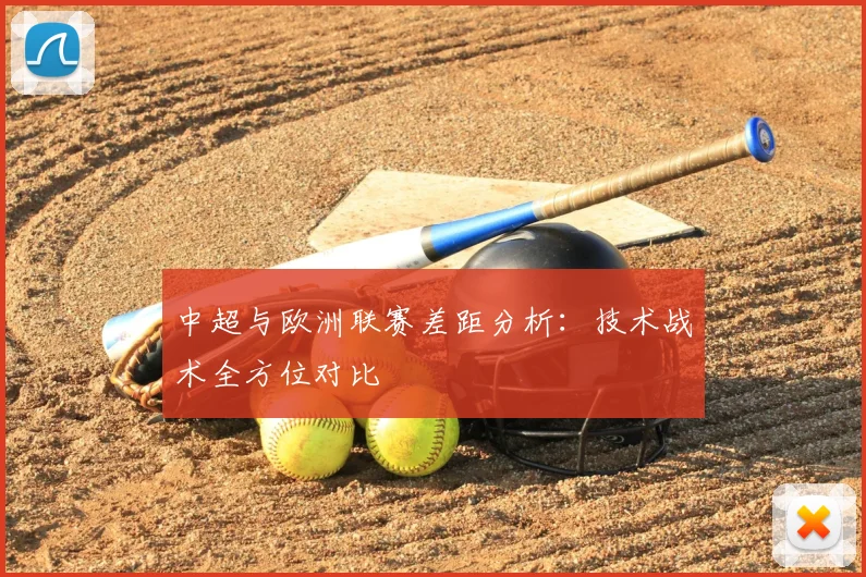 中超与欧洲联赛差距分析:技术战术全方位对比